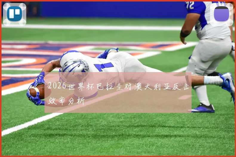2026世界杯巴拉圭对澳大利亚反击效率分析