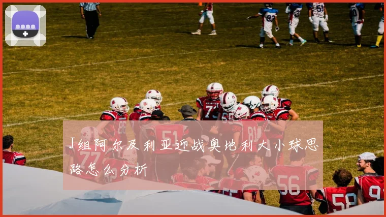 J组阿尔及利亚迎战奥地利大小球思路怎么分析