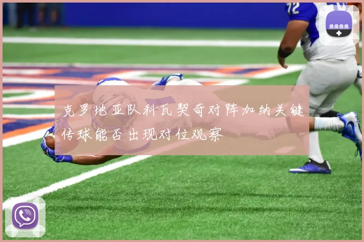 克罗地亚队科瓦契奇对阵加纳关键传球能否出现对位观察