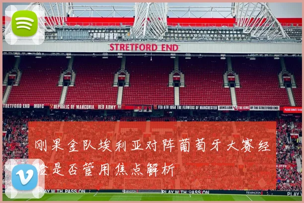 刚果金队埃利亚对阵葡萄牙大赛经验是否管用焦点解析