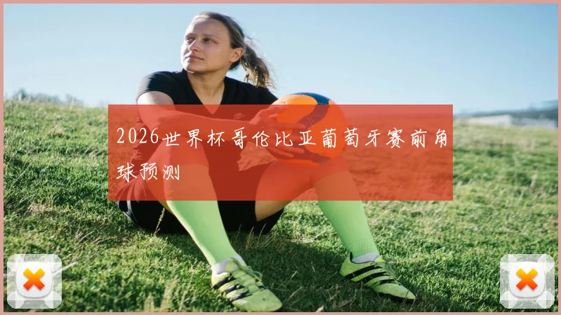 2026世界杯哥伦比亚葡萄牙赛前角球预测