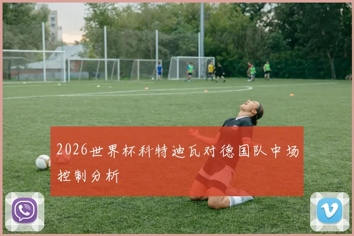 2026世界杯科特迪瓦对德国队中场控制分析