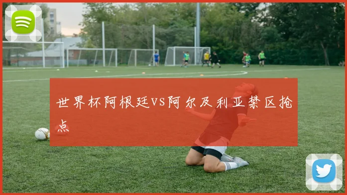 世界杯阿根廷vs阿尔及利亚禁区抢点