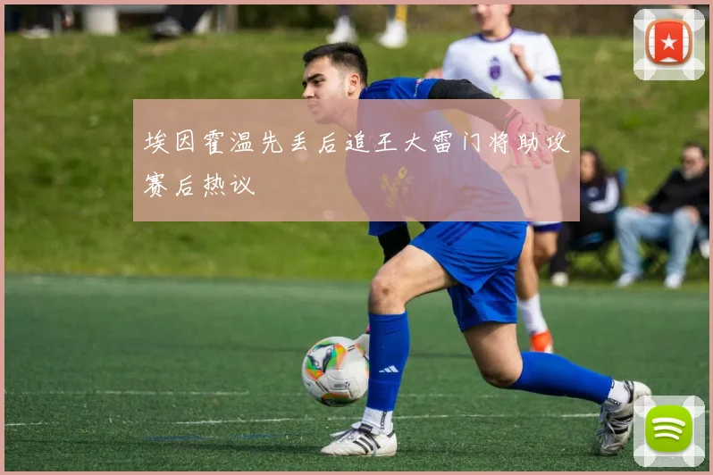 埃因霍温先丢后追王大雷门将助攻赛后热议