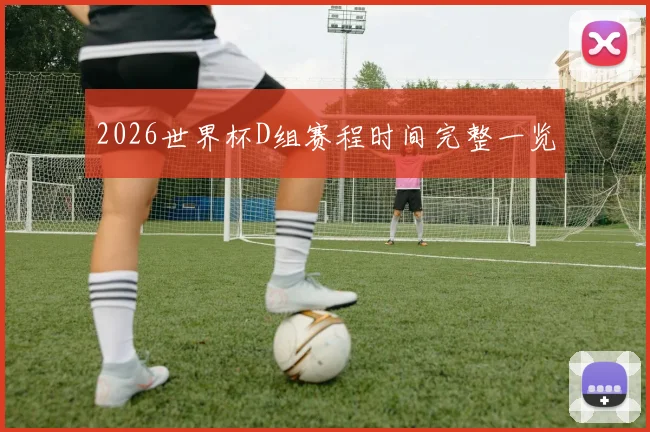 2026世界杯D组赛程时间完整一览