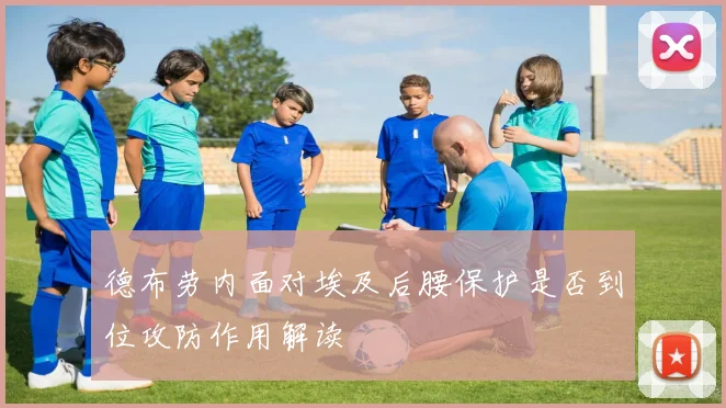 德布劳内面对埃及后腰保护是否到位攻防作用解读