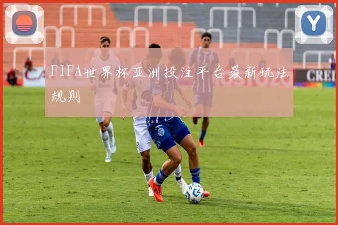 FIFA世界杯亚洲投注平台最新玩法规则