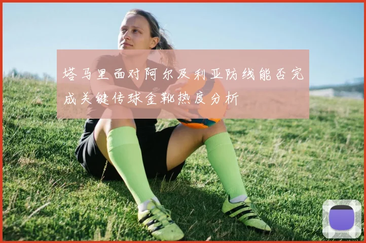 塔马里面对阿尔及利亚防线能否完成关键传球金靴热度分析