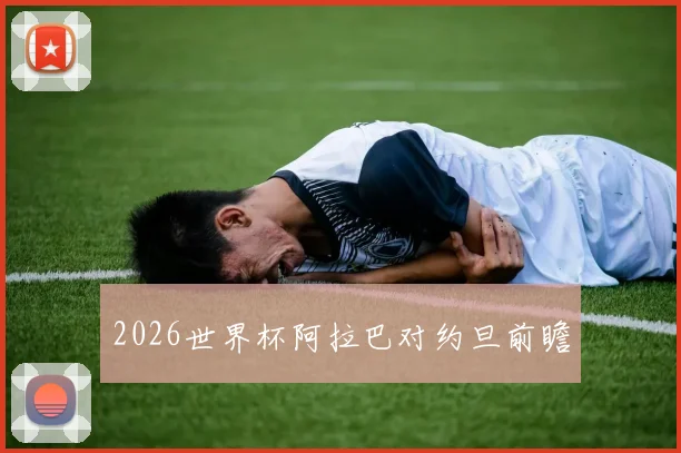 2026世界杯阿拉巴对约旦前瞻