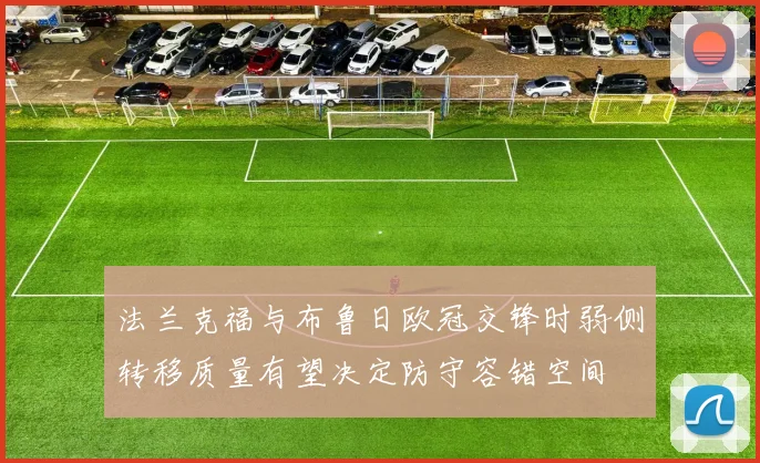 法兰克福与布鲁日欧冠交锋时弱侧转移质量有望决定防守容错空间