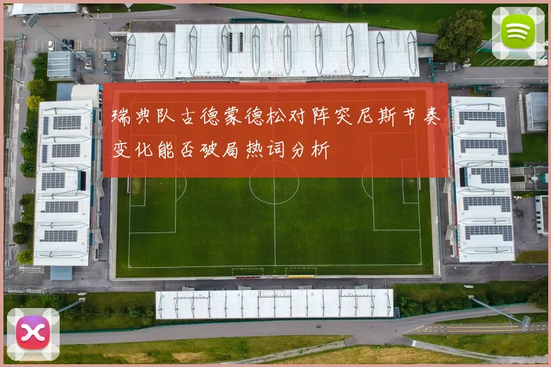 瑞典队古德蒙德松对阵突尼斯节奏变化能否破局热词分析