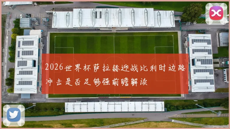 2026世界杯萨拉赫迎战比利时边路冲击是否足够强前瞻解读