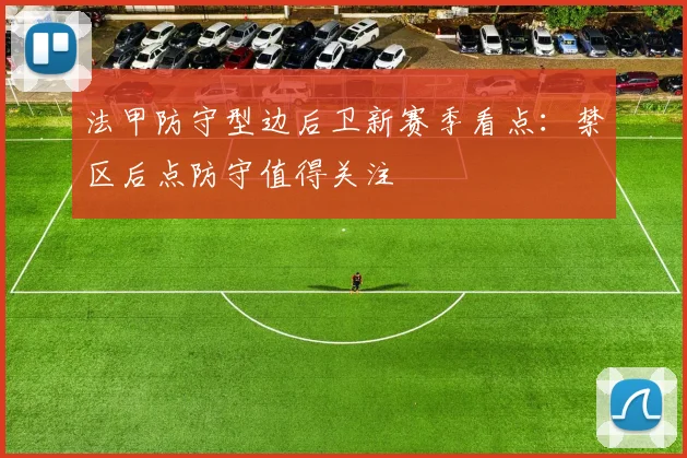 法甲防守型边后卫新赛季看点:禁区后点防守值得关注
