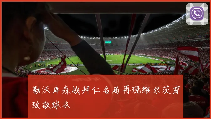 勒沃库森战拜仁名局再现维尔茨穿致敬球衣