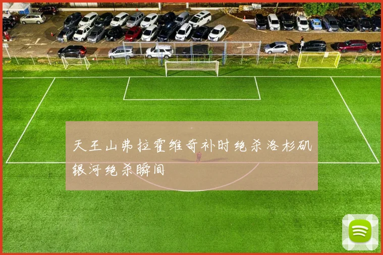 天王山弗拉霍维奇补时绝杀洛杉矶银河绝杀瞬间