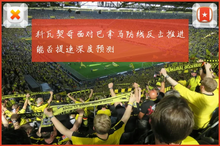 科瓦契奇面对巴拿马防线反击推进能否提速深度预测