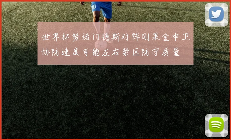 世界杯努诺门德斯对阵刚果金中卫协防速度可能左右禁区防守质量