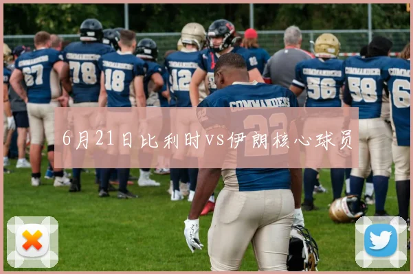 6月21日比利时vs伊朗核心球员